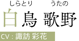 白鳥 歌野（しらとり うたの）　CV:諏訪 彩花