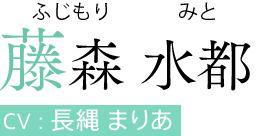 藤森 水都（ふじもり みと）　CV:長縄 まりあ