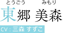 東郷 美森（とうごう みもり）　CV:三森 すずこ