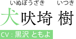 犬吠埼 樹（いぬぼうざき いつき）　CV:黒沢 ともよ