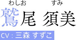 鷲尾 須美（わしお すみ）  CV:三森 すずこ