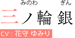 三ノ輪 銀（みのわ ぎん）　CV:花守 ゆみり